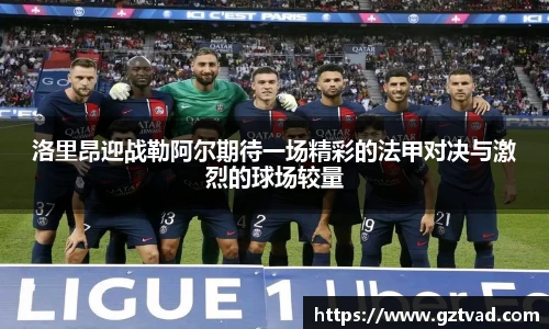洛里昂迎战勒阿尔期待一场精彩的法甲对决与激烈的球场较量