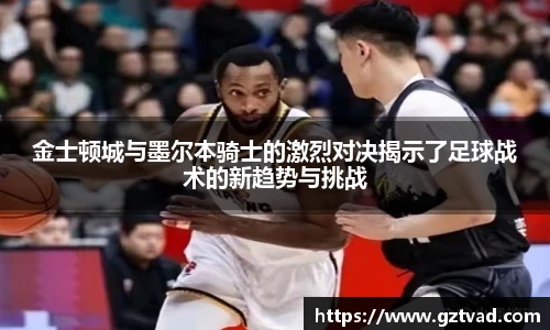 金士顿城与墨尔本骑士的激烈对决揭示了足球战术的新趋势与挑战